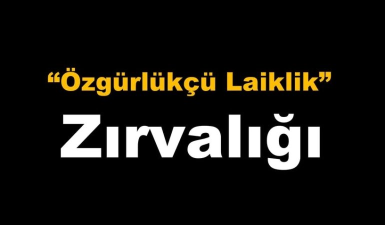 Mehmet AKKAYA yazdı: “ÖZGÜRLÜKÇÜ LAİKLİK” ZIRVALIĞI
