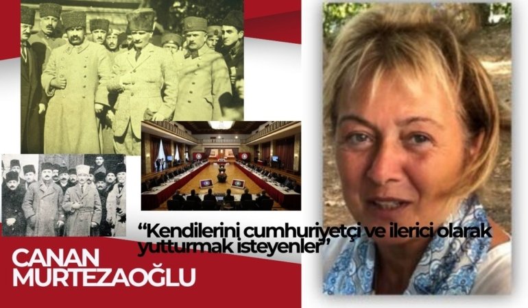 Canan MURTEZAOĞLU yazdı: “Kendilerini cumhuriyetçi ve ilerici olarak yutturmak isteyenler”