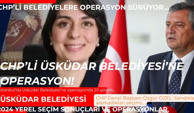 CHP’li Belediyelere operasyonlar sürüyor! Üsküdar Belediyesi’ne yapılan operasyonda 20 kişi gözaltına alındı…