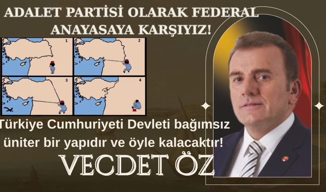 ADALET PARTİSİ OLARAK FEDERAL ANAYASAYA KARŞIYIZ! Türkiye Cumhuriyeti Devleti bağımsız
